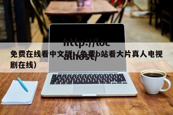 免费在线看中文版(免费b站看大片真人电视剧在线)