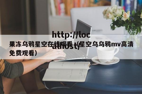 果冻乌鸦星空在线观看(星空乌乌鸦mv高清免费观看)