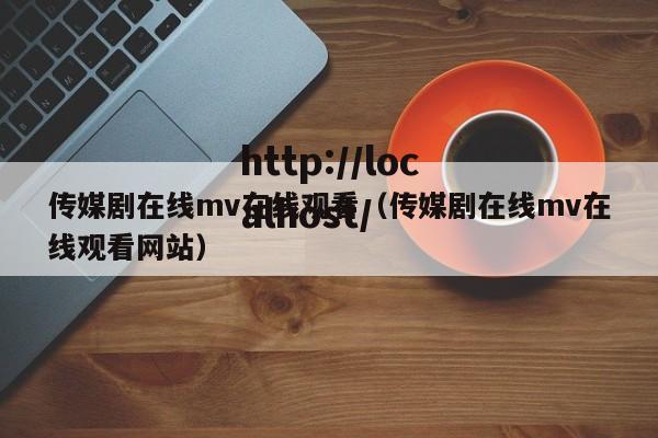 传媒剧在线mv在线观看(传媒剧在线mv在线观看网站)