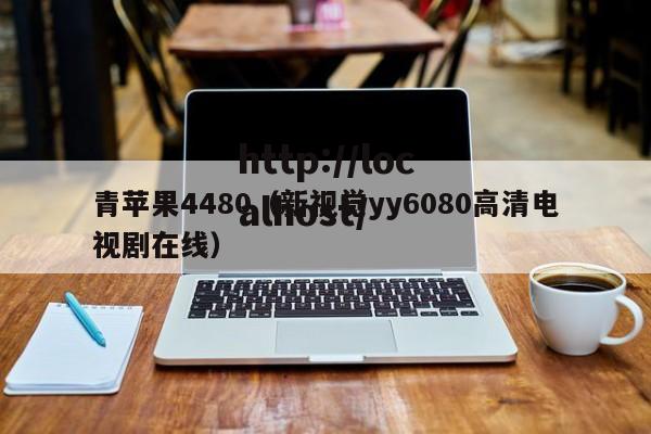 青苹果4480(新视觉yy6080高清电视剧在线)